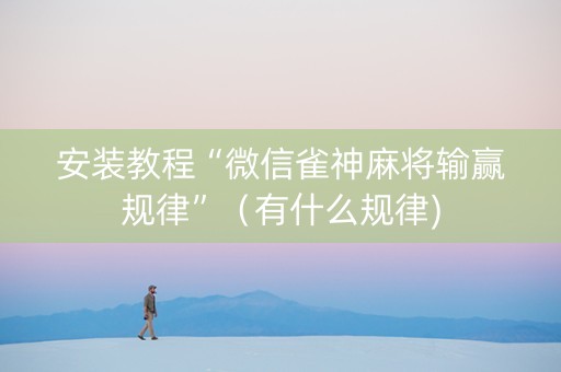 安装教程“微信雀神麻将输赢规律”（有什么规律)
