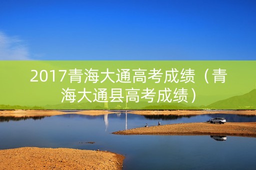 2017青海大通高考成绩（青海大通县高考成绩）