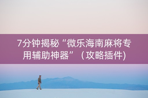 7分钟揭秘“微乐海南麻将专用辅助神器”（攻略插件)