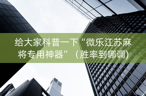 给大家科普一下“微乐江苏麻将专用神器”（胜率到哪调)