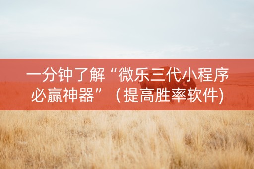 一分钟了解“微乐三代小程序必赢神器”（提高胜率软件)