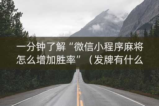 一分钟了解“微信小程序麻将怎么增加胜率”（发牌有什么规律吗)