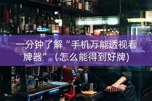 一分钟了解“手机万能透视看牌器”（怎么能得到好牌)