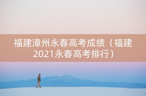 福建漳州永春高考成绩（福建2021永春高考排行）