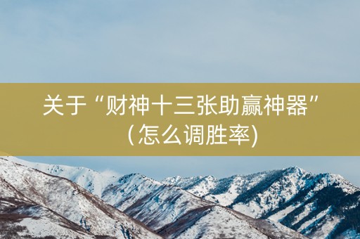 关于“财神十三张助赢神器”（怎么调胜率)