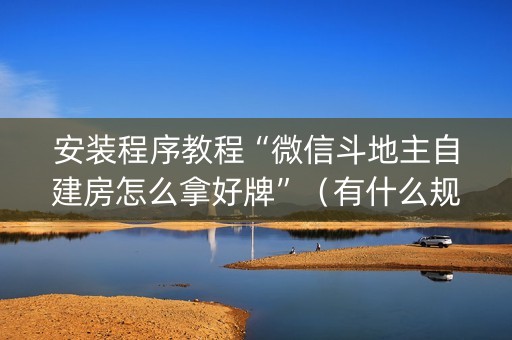 安装程序教程“微信斗地主自建房怎么拿好牌”（有什么规律)