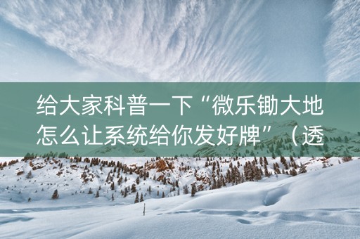 给大家科普一下“微乐锄大地怎么让系统给你发好牌”（透明器教程)