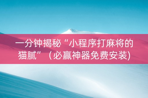 一分钟揭秘“小程序打麻将的猫腻”（必赢神器免费安装)