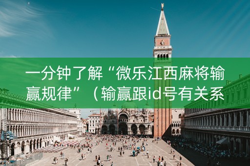 一分钟了解“微乐江西麻将输赢规律”（输赢跟id号有关系吗)