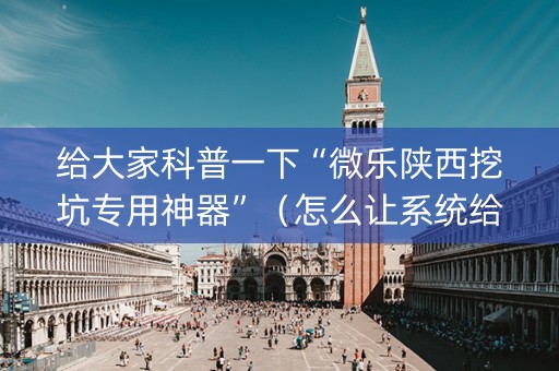 给大家科普一下“微乐陕西挖坑专用神器”（怎么让系统给自己好牌)