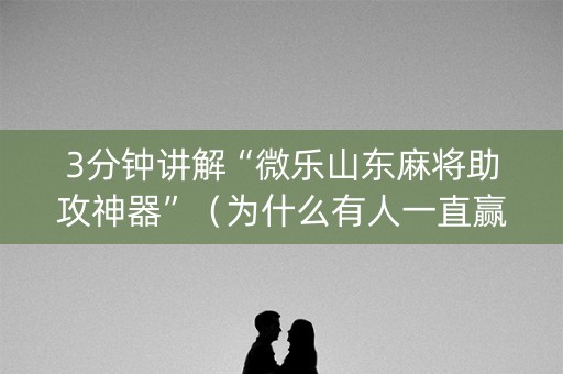 3分钟讲解“微乐山东麻将助攻神器”（为什么有人一直赢)