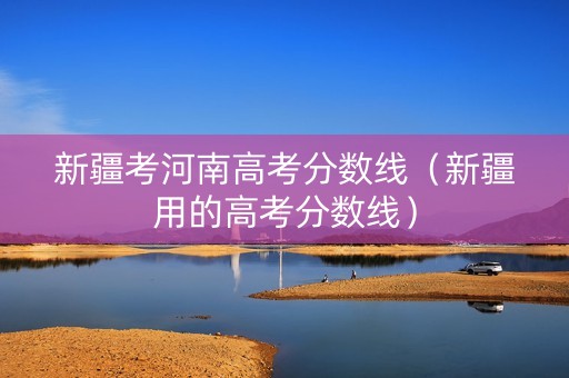 新疆考河南高考分数线（新疆用的高考分数线）