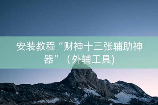 安装教程“财神十三张辅助神器”（外辅工具)