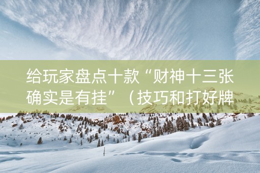 给玩家盘点十款“财神十三张确实是有挂”（技巧和打好牌方法)