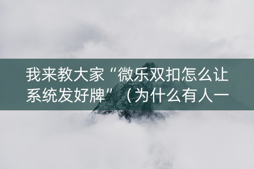 我来教大家“微乐双扣怎么让系统发好牌”（为什么有人一直赢)