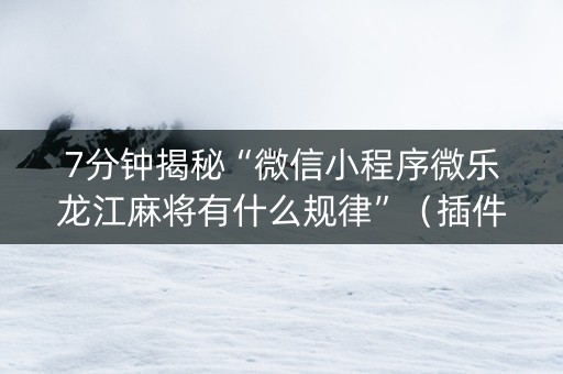7分钟揭秘“微信小程序微乐龙江麻将有什么规律”（插件可信吗)