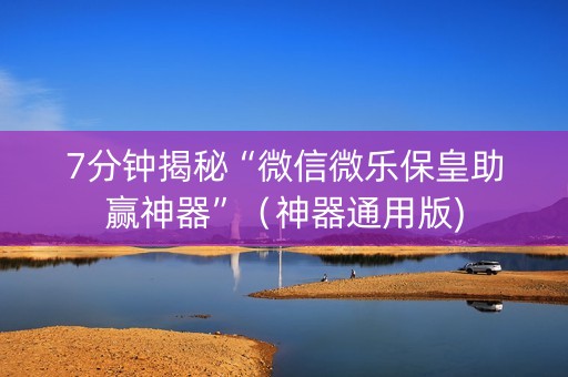 7分钟揭秘“微信微乐保皇助赢神器”（神器通用版)