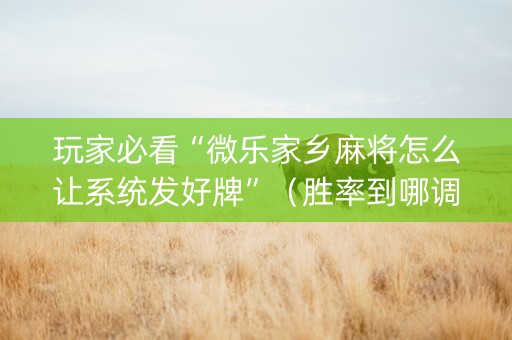 玩家必看“微乐家乡麻将怎么让系统发好牌”（胜率到哪调)