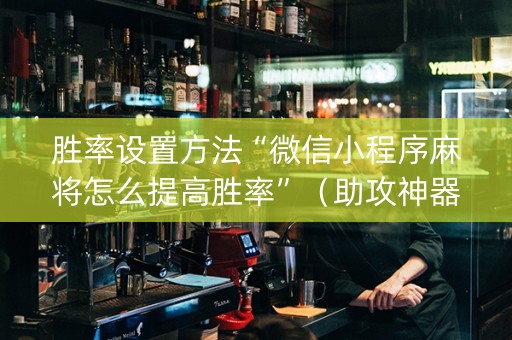 胜率设置方法“微信小程序麻将怎么提高胜率”（助攻神器)