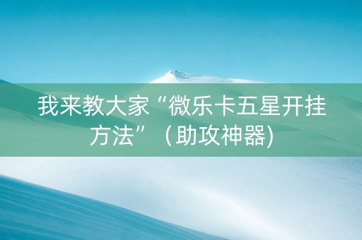 我来教大家“微乐卡五星开挂方法”（助攻神器)