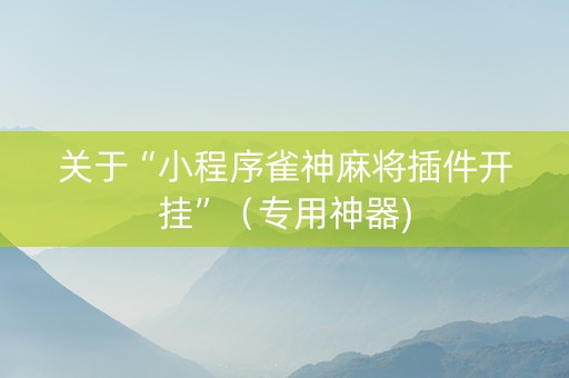 关于“小程序雀神麻将插件开挂”（专用神器)