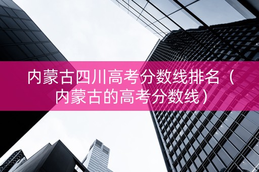 内蒙古四川高考分数线排名（内蒙古的高考分数线）
