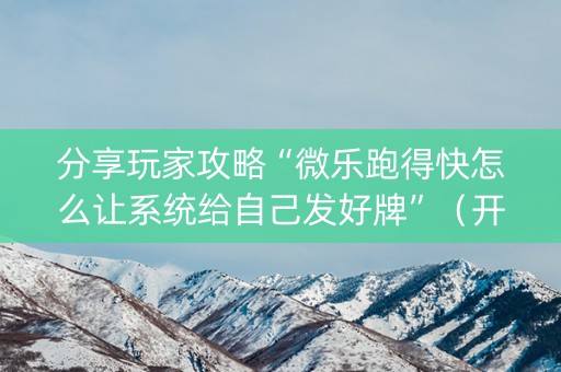 分享玩家攻略“微乐跑得快怎么让系统给自己发好牌”（开挂辅助脚本)
