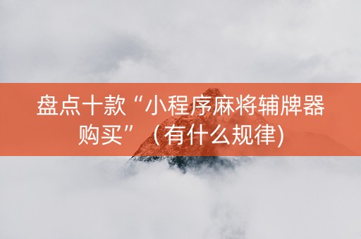 盘点十款“小程序麻将辅牌器购买”（有什么规律)