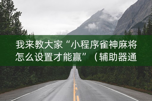 我来教大家“小程序雀神麻将怎么设置才能赢”（辅助器通用版)