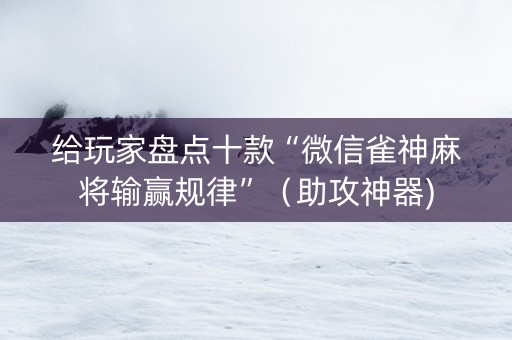 给玩家盘点十款“微信雀神麻将输赢规律”（助攻神器)