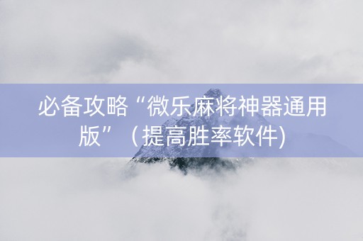 必备攻略“微乐麻将神器通用版”（提高胜率软件)