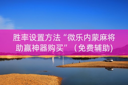 胜率设置方法“微乐内蒙麻将助赢神器购买”（免费辅助)