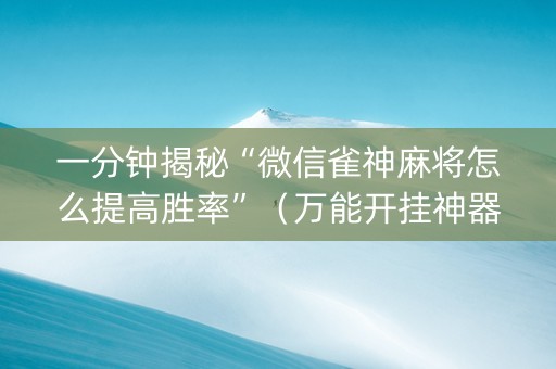 一分钟揭秘“微信雀神麻将怎么提高胜率”（万能开挂神器)