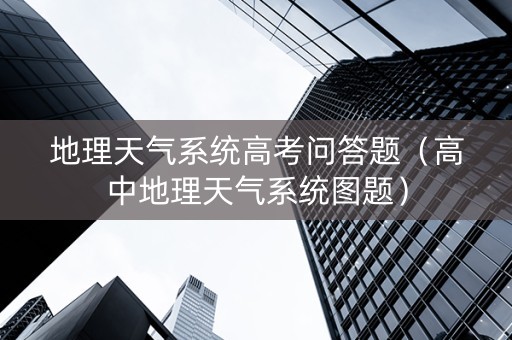 地理天气系统高考问答题（高中地理天气系统图题）