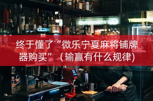 终于懂了“微乐宁夏麻将铺牌器购买”（输赢有什么规律)