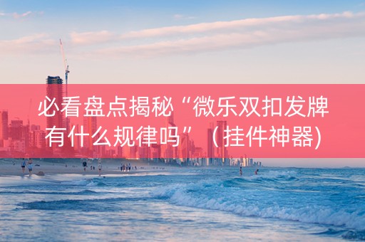 必看盘点揭秘“微乐双扣发牌有什么规律吗”（挂件神器)