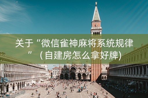 关于“微信雀神麻将系统规律”（自建房怎么拿好牌)