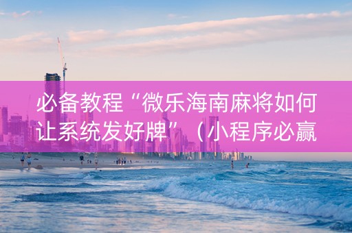 必备教程“微乐海南麻将如何让系统发好牌”（小程序必赢神器)