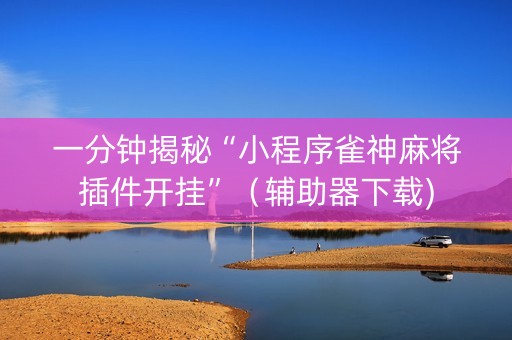 一分钟揭秘“小程序雀神麻将插件开挂”（辅助器下载)