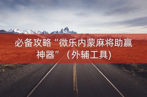 必备攻略“微乐内蒙麻将助赢神器”（外辅工具)