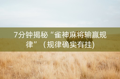 7分钟揭秘“雀神麻将输赢规律”（规律确实有挂)