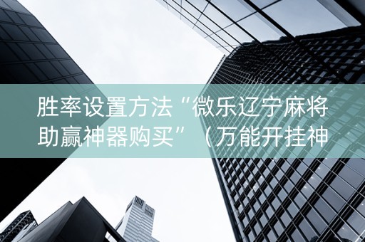 胜率设置方法“微乐辽宁麻将助赢神器购买”（万能开挂神器)