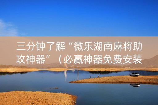 三分钟了解“微乐湖南麻将助攻神器”（必赢神器免费安装)