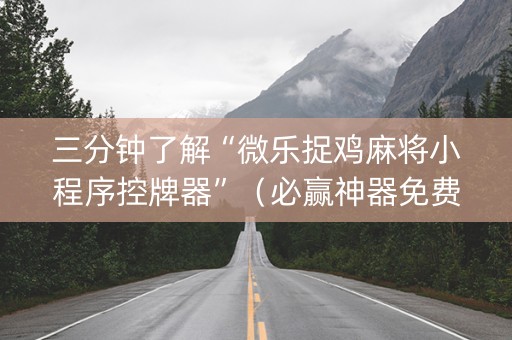 三分钟了解“微乐捉鸡麻将小程序控牌器”（必赢神器免费安装)