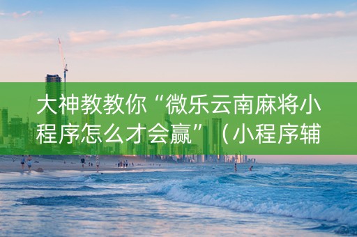 大神教教你“微乐云南麻将小程序怎么才会赢”（小程序辅助软件)