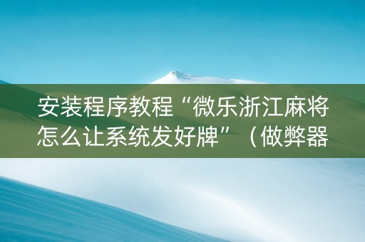 安装程序教程“微乐浙江麻将怎么让系统发好牌”（做弊器软件下载)