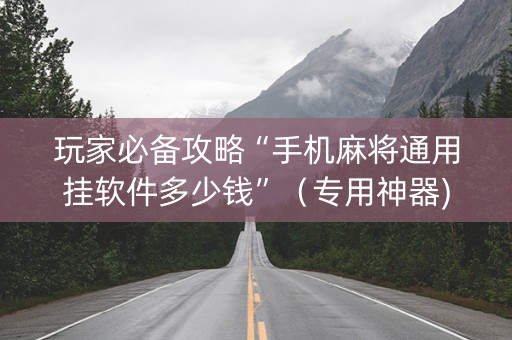 玩家必备攻略“手机麻将通用挂软件多少钱”（专用神器)
