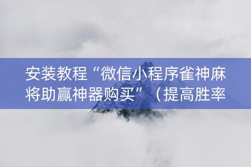 安装教程“微信小程序雀神麻将助赢神器购买”（提高胜率技巧)