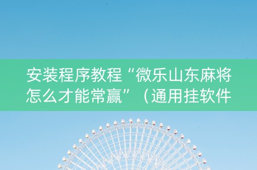 安装程序教程“微乐山东麻将怎么才能常赢”（通用挂软件多少钱)