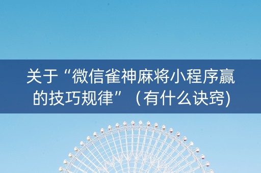 关于“微信雀神麻将小程序赢的技巧规律”（有什么诀窍)